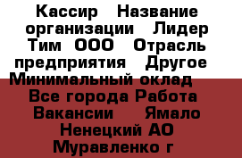 Кассир › Название организации ­ Лидер Тим, ООО › Отрасль предприятия ­ Другое › Минимальный оклад ­ 1 - Все города Работа » Вакансии   . Ямало-Ненецкий АО,Муравленко г.